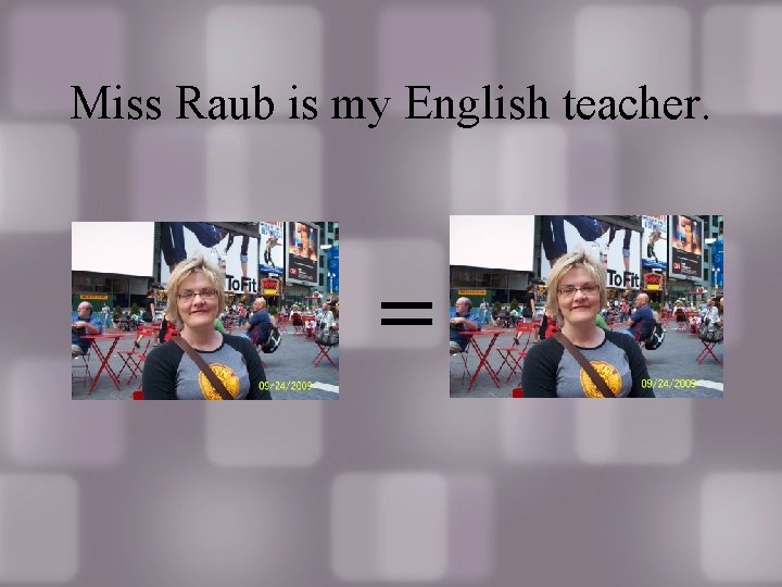 Miss Raub is my English teacher. = 