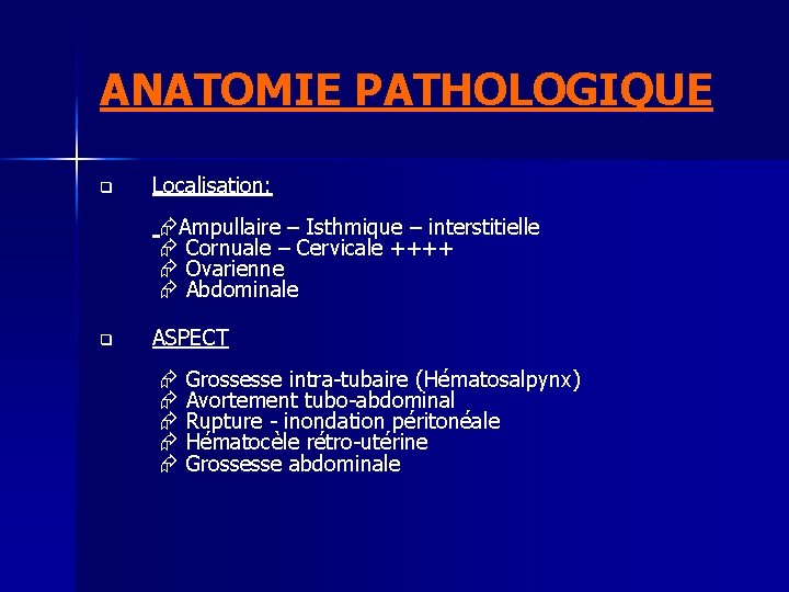 ANATOMIE PATHOLOGIQUE q Localisation: Ampullaire – Isthmique – interstitielle Cornuale – Cervicale ++++ Ovarienne