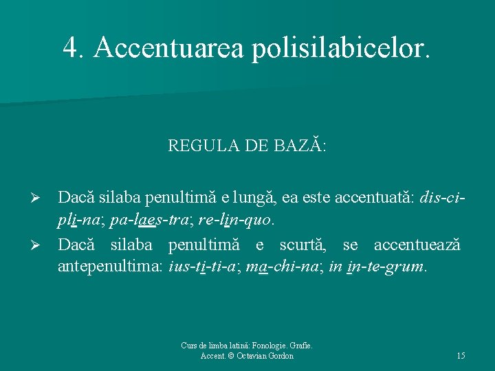 4. Accentuarea polisilabicelor. REGULA DE BAZĂ: Dacă silaba penultimă e lungă, ea este accentuată: