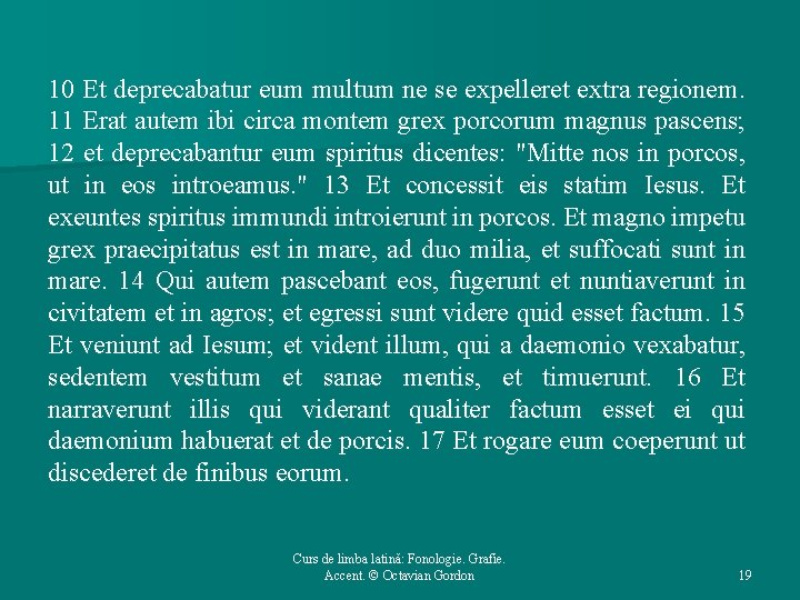 10 Et deprecabatur eum multum ne se expelleret extra regionem. 11 Erat autem ibi