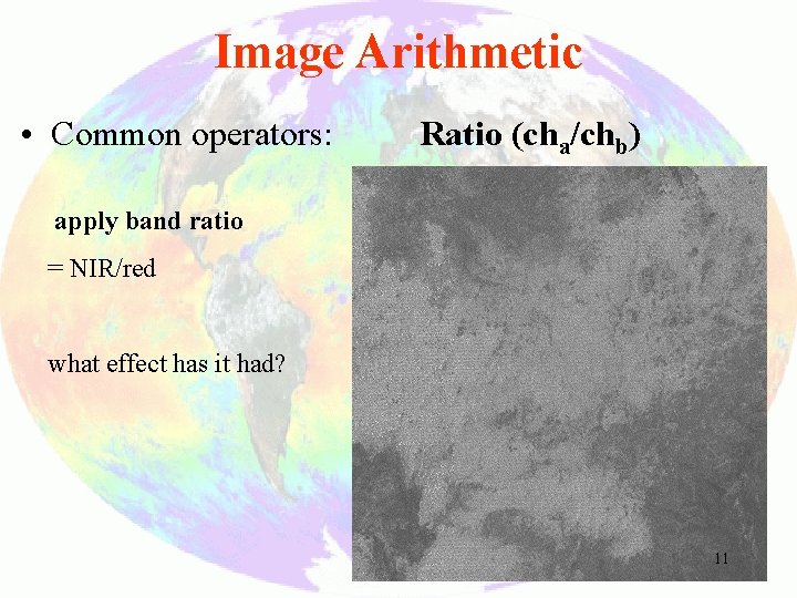 Image Arithmetic • Common operators: Ratio (cha/chb) apply band ratio = NIR/red what effect