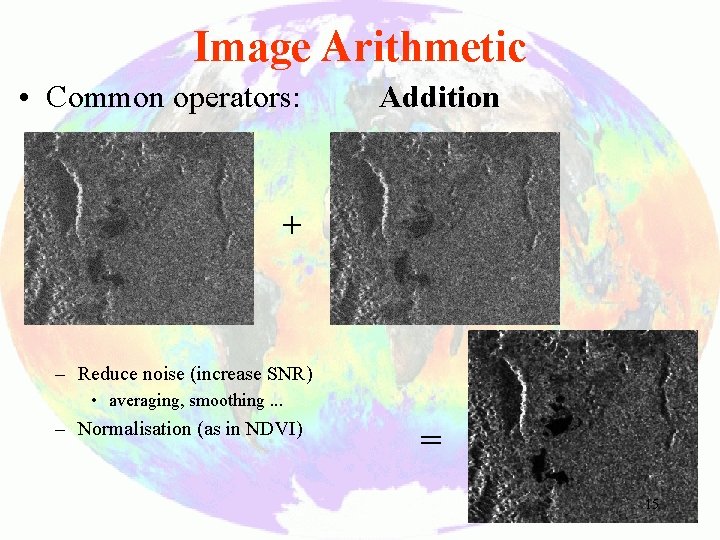 Image Arithmetic • Common operators: Addition + – Reduce noise (increase SNR) • averaging,