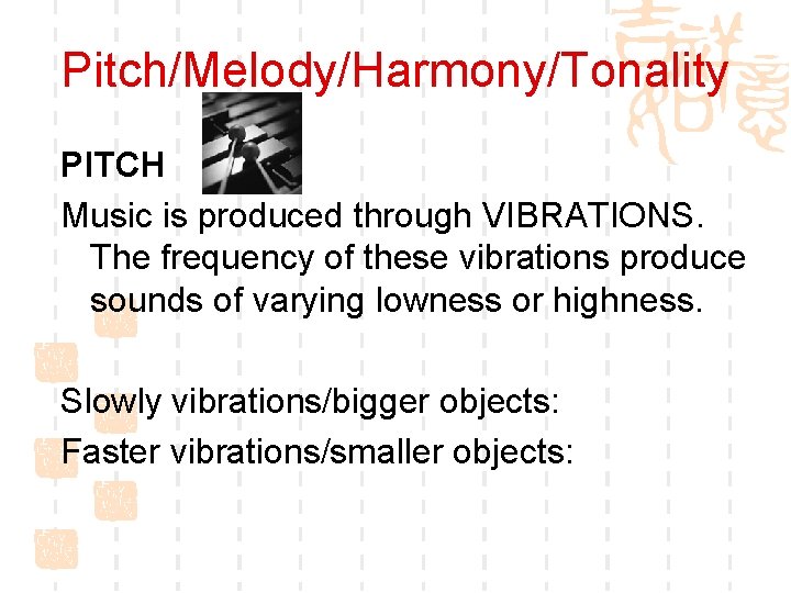 Pitch/Melody/Harmony/Tonality PITCH Music is produced through VIBRATIONS. The frequency of these vibrations produce sounds