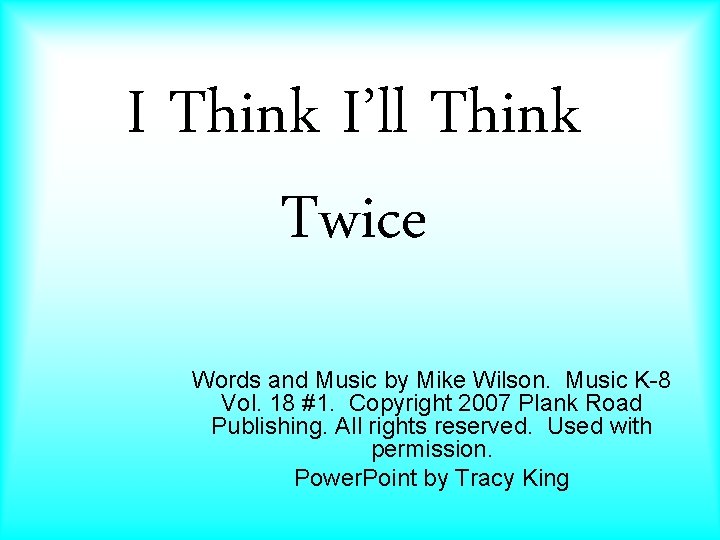 I Think I’ll Think Twice Words and Music by Mike Wilson. Music K-8 Vol.