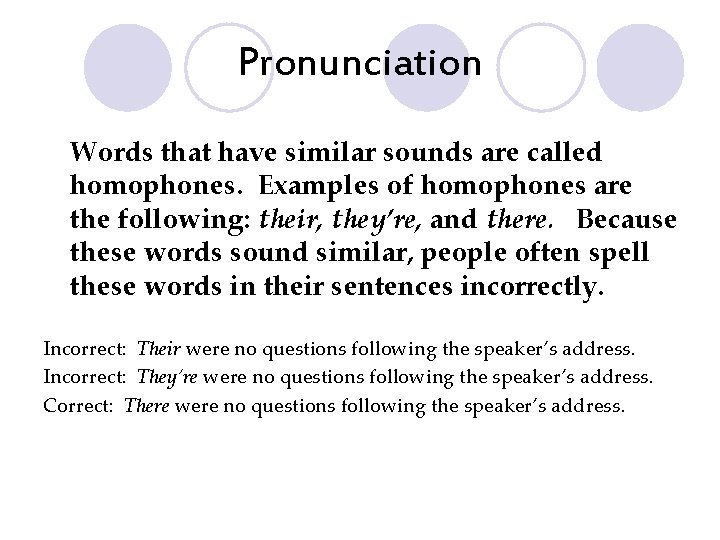 Pronunciation Words that have similar sounds are called homophones. Examples of homophones are the