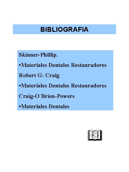 BIBLIOGRAFIA Skinner-Phillip. • Materiales Dentales Restauradores Robert G: Craig • Materiales Dentales Restauradores Craig-O´Brien-Powers