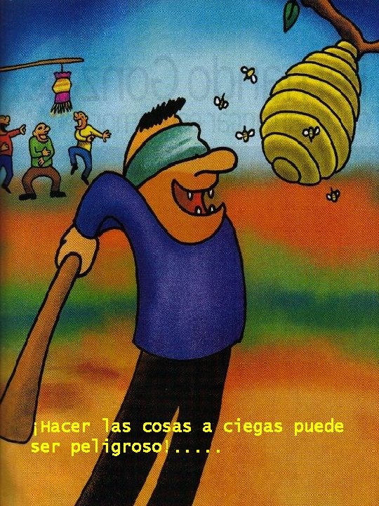 ¡Hacer las cosas a ciegas puede ser peligroso!. . . 