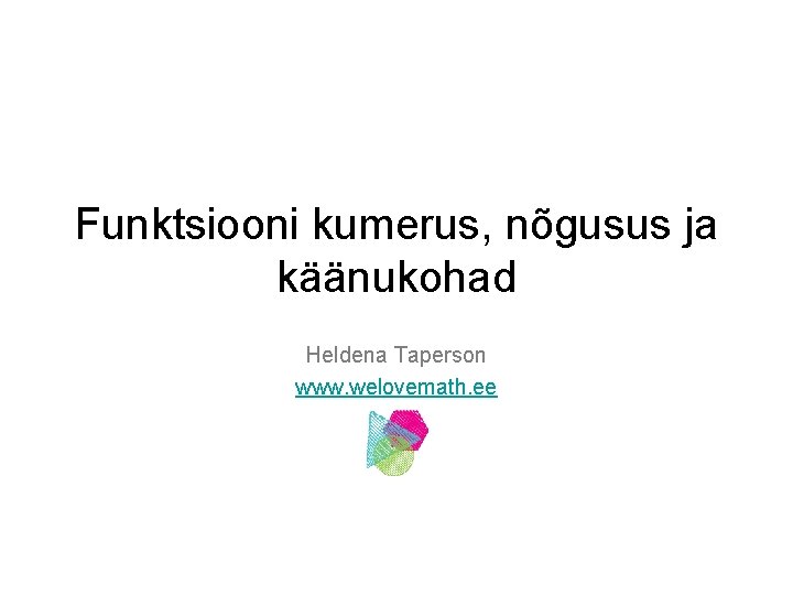 Funktsiooni kumerus, nõgusus ja käänukohad Heldena Taperson www. welovemath. ee 