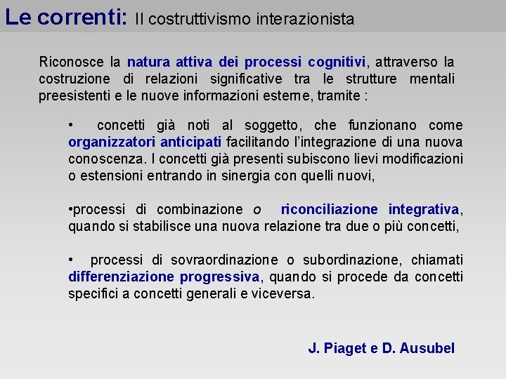 Le correnti: Il costruttivismo interazionista Riconosce la natura attiva dei processi cognitivi, attraverso la