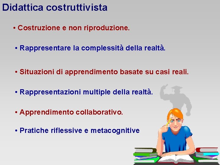 Didattica costruttivista • Costruzione e non riproduzione. • Rappresentare la complessità della realtà. •