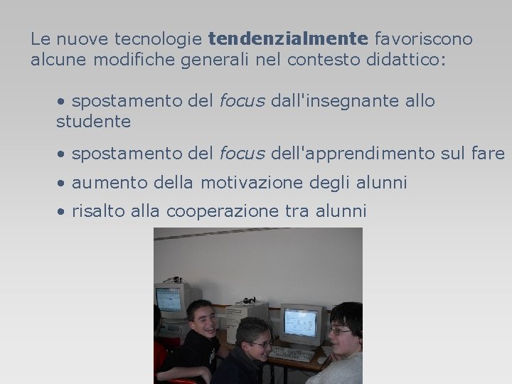 Le nuove tecnologie tendenzialmente favoriscono alcune modifiche generali nel contesto didattico: • spostamento del