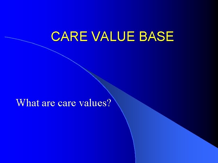 CARE VALUE BASE What are care values? 