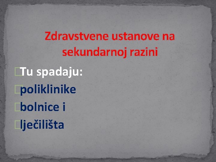 Zdravstvene ustanove na sekundarnoj razini �Tu spadaju: �poliklinike �bolnice i �lječilišta Zdravstvene ustanove na sekundarnoj razini �Tu spadaju: �poliklinike �bolnice i �lječilišta