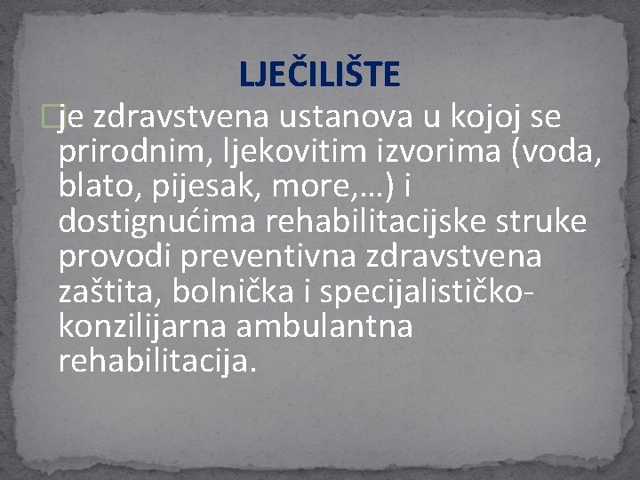 LJEČILIŠTE �je zdravstvena ustanova u kojoj se prirodnim, ljekovitim izvorima (voda, blato, pijesak, more, LJEČILIŠTE �je zdravstvena ustanova u kojoj se prirodnim, ljekovitim izvorima (voda, blato, pijesak, more,