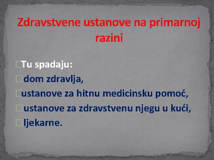 Zdravstvene ustanove na primarnoj razini �Tu spadaju: � dom zdravlja, �ustanove za hitnu medicinsku Zdravstvene ustanove na primarnoj razini �Tu spadaju: � dom zdravlja, �ustanove za hitnu medicinsku