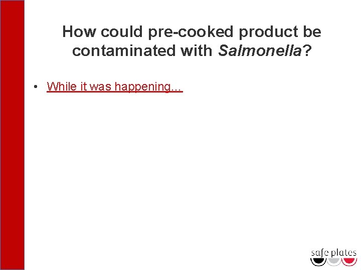 How could pre-cooked product be contaminated with Salmonella? • While it was happening… 