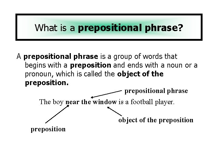 What is a prepositional phrase? A prepositional phrase is a group of words that