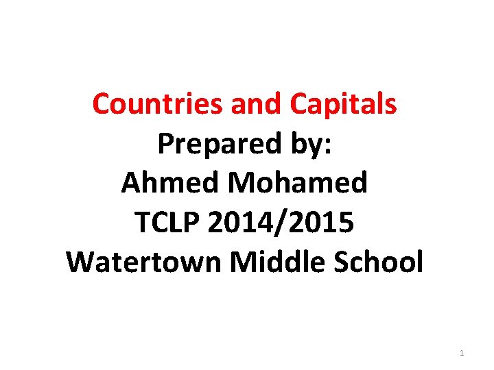 Countries and Capitals Prepared by: Ahmed Mohamed TCLP 2014/2015 Watertown Middle School 1 