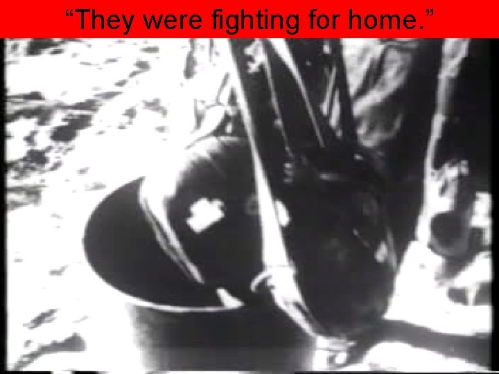 “They were fighting for home. ” 