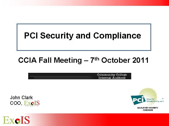 PCI Security and Compliance CCIA Fall Meeting – 7 th October 2011 John Clark PCI Security and Compliance CCIA Fall Meeting – 7 th October 2011 John Clark