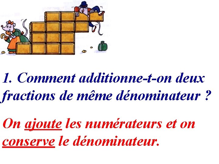 1. Comment additionne-t-on deux fractions de même dénominateur ? On ajoute les numérateurs et