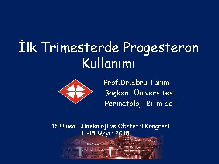 İlk Trimesterde Progesteron Kullanımı Prof. Dr. Ebru Tarım Başkent Üniversitesi Perinatoloji Bilim dalı 13.
