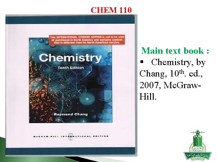 CHEM 110 Main text book : § Chemistry, by Chang, 10 th. ed. ,
