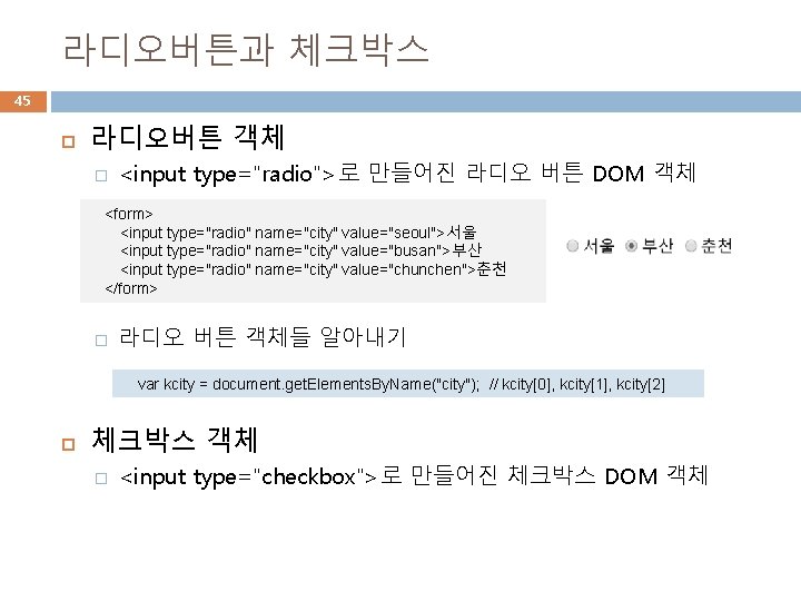 라디오버튼과 체크박스 45 라디오버튼 객체 � <input type="radio">로 만들어진 라디오 버튼 DOM 객체 <form>