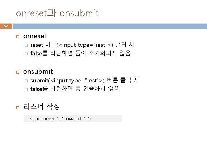 onreset과 onsubmit 52 onreset � � onsubmit � � reset 버튼(<input type="rest">) 클릭 시