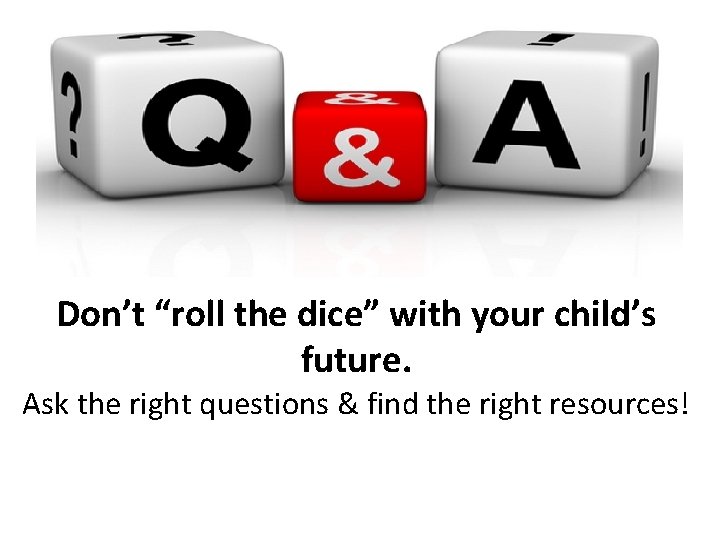 Don’t “roll the dice” with your child’s future. Ask the right questions & find