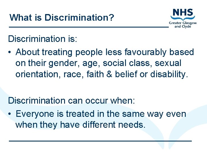 What is Discrimination? Discrimination is: • About treating people less favourably based on their