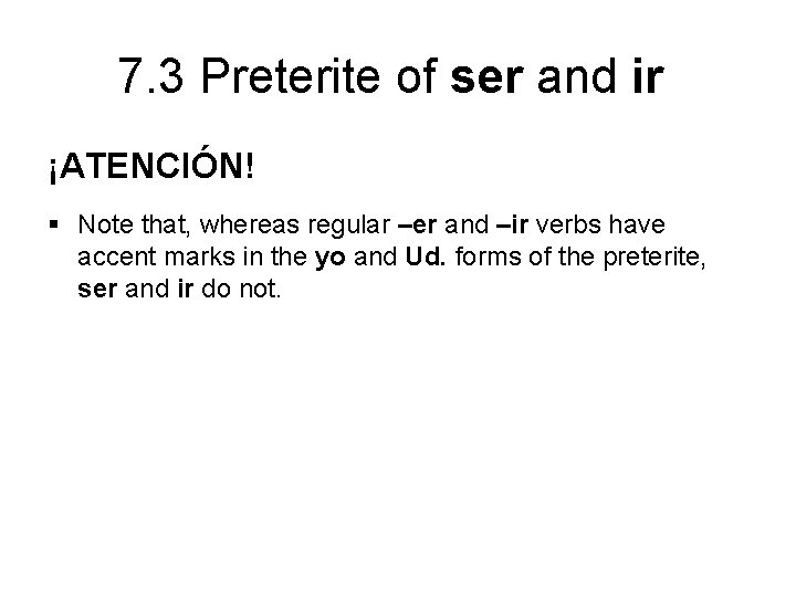 7. 3 Preterite of ser and ir ¡ATENCIÓN! § Note that, whereas regular –er