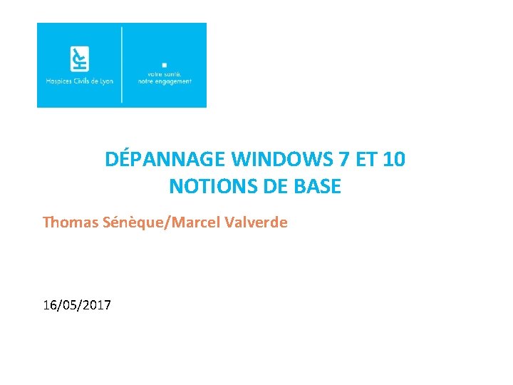 DÉPANNAGE WINDOWS 7 ET 10 NOTIONS DE BASE Thomas Sénèque/Marcel Valverde 16/05/2017 