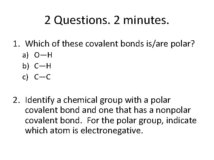 2 Questions. 2 minutes. 1. Which of these covalent bonds is/are polar? a) O—H