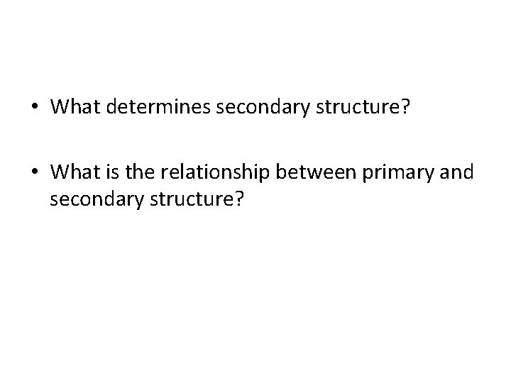  • What determines secondary structure? • What is the relationship between primary and