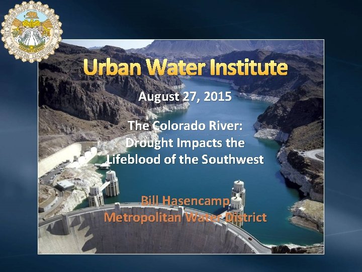 Urban Water Institute August 27, 2015 The Colorado River: Drought Impacts the Lifeblood of