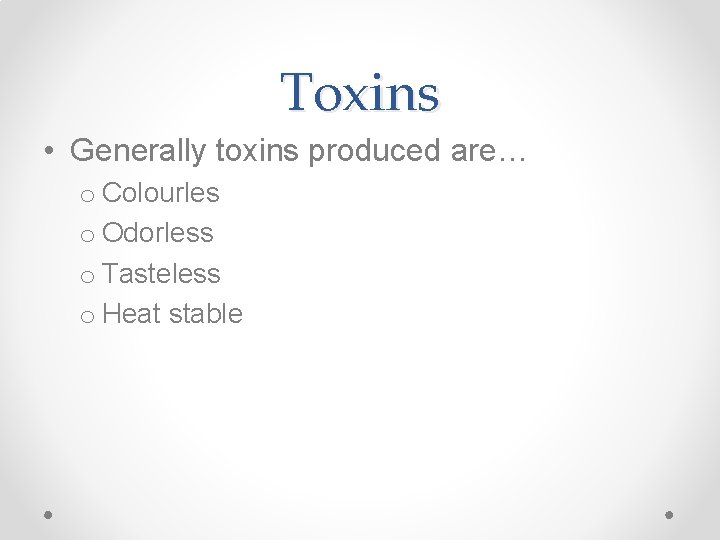Toxins • Generally toxins produced are… o Colourles o Odorless o Tasteless o Heat