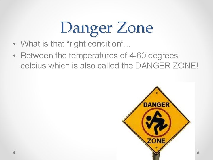 Danger Zone • What is that “right condition”… • Between the temperatures of 4