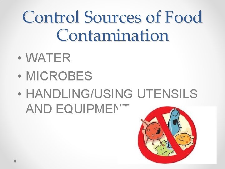 Control Sources of Food Contamination • WATER • MICROBES • HANDLING/USING UTENSILS AND EQUIPMENT