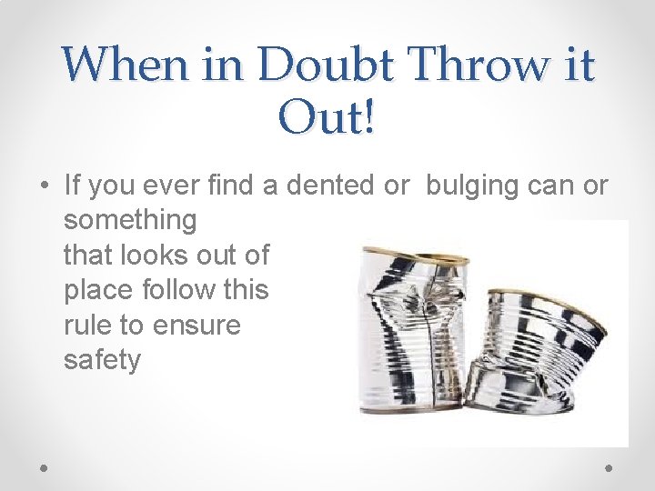 When in Doubt Throw it Out! • If you ever find a dented or