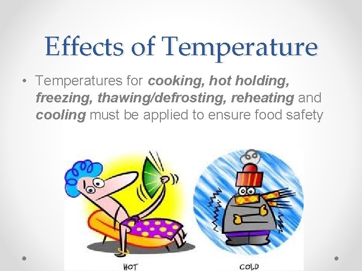 Effects of Temperature • Temperatures for cooking, hot holding, freezing, thawing/defrosting, reheating and cooling