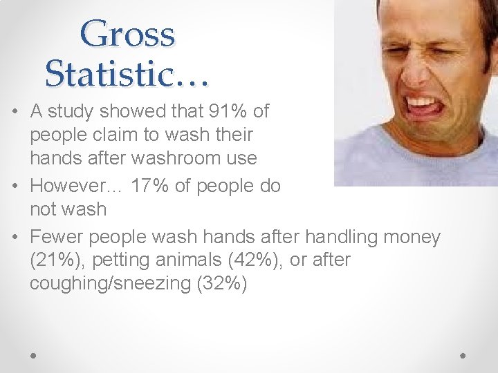 Gross Statistic… • A study showed that 91% of people claim to wash their
