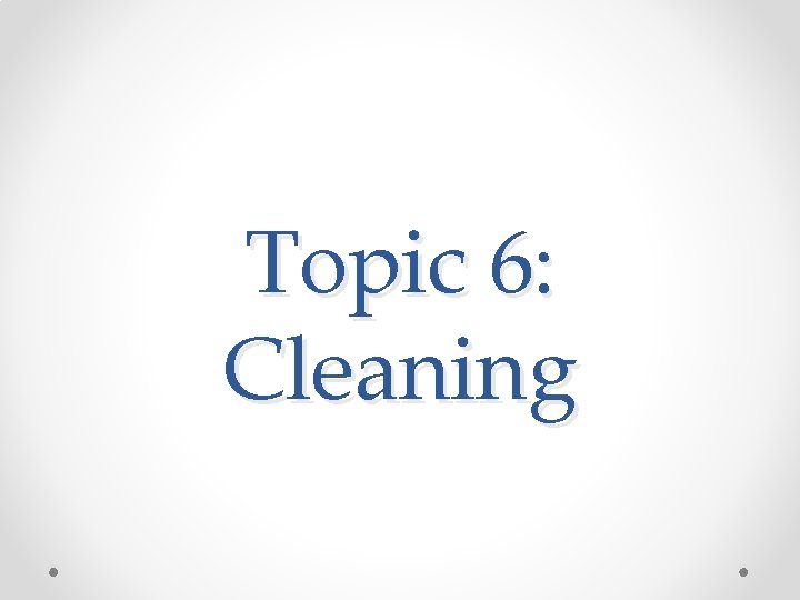 Topic 6: Cleaning 