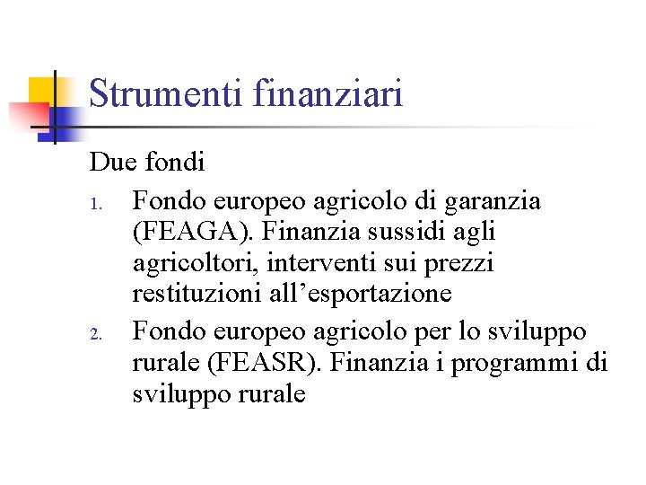 Strumenti finanziari Due fondi 1. Fondo europeo agricolo di garanzia (FEAGA). Finanzia sussidi agli