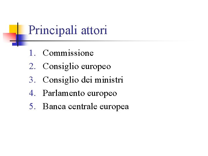 Principali attori 1. 2. 3. 4. 5. Commissione Consiglio europeo Consiglio dei ministri Parlamento