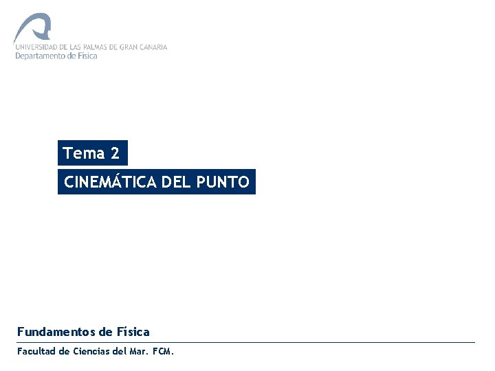 Tema 2 CINEMÁTICA DEL PUNTO Fundamentos de Física Facultad de Ciencias del Mar. FCM. Tema 2 CINEMÁTICA DEL PUNTO Fundamentos de Física Facultad de Ciencias del Mar. FCM.