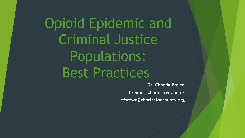 Opioid Epidemic and Criminal Justice Populations: Best Practices Dr. Chanda Brown Director, Charleston Center
