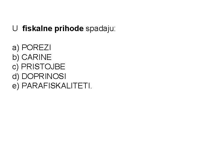 U fiskalne prihode spadaju: a) POREZI b) CARINE c) PRISTOJBE d) DOPRINOSI e) PARAFISKALITETI.