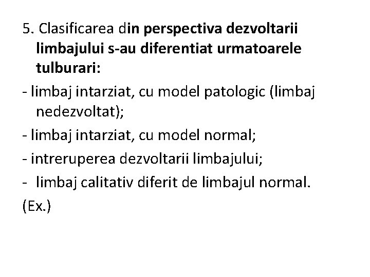 5. Clasificarea din perspectiva dezvoltarii limbajului s-au diferentiat urmatoarele tulburari: - limbaj intarziat, cu