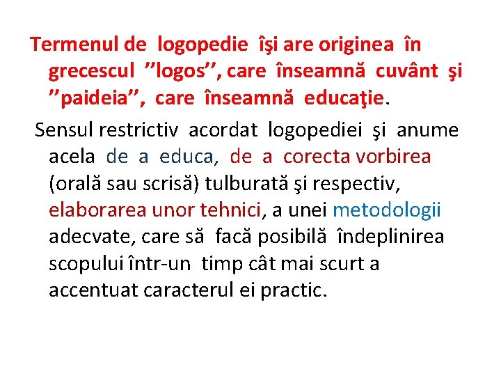 Termenul de logopedie îşi are originea în grecescul ’’logos’’, care înseamnă cuvânt şi ’’paideia’’,